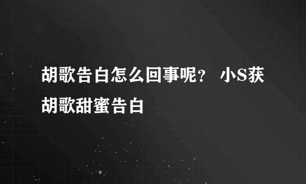 胡歌告白怎么回事呢？ 小S获胡歌甜蜜告白