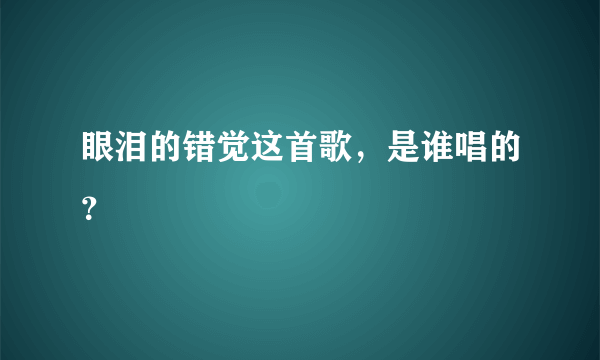 眼泪的错觉这首歌，是谁唱的？