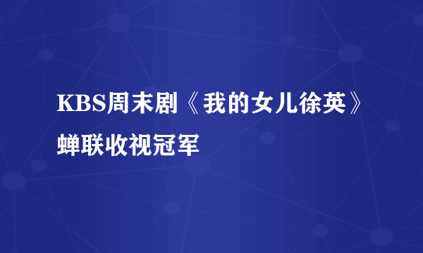 KBS周末剧《我的女儿徐英》蝉联收视冠军