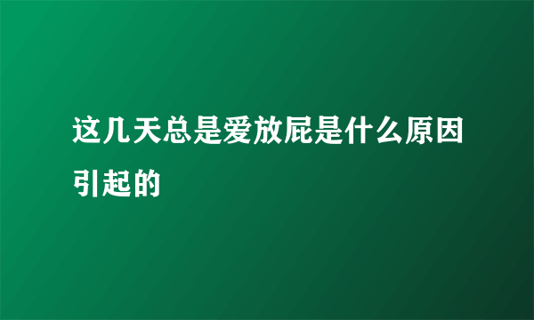 这几天总是爱放屁是什么原因引起的