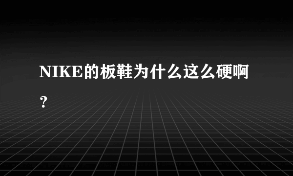 NIKE的板鞋为什么这么硬啊？