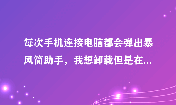 每次手机连接电脑都会弹出暴风简助手，我想卸载但是在控制面板里的软件列表里根本没有他，这个玩意实在太