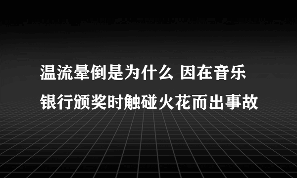 温流晕倒是为什么 因在音乐银行颁奖时触碰火花而出事故