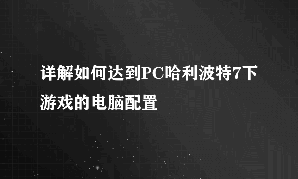 详解如何达到PC哈利波特7下游戏的电脑配置