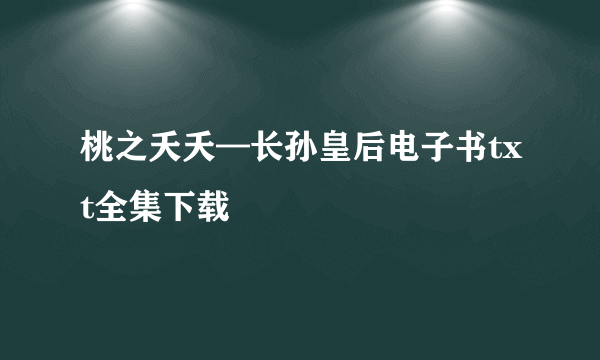 桃之夭夭—长孙皇后电子书txt全集下载