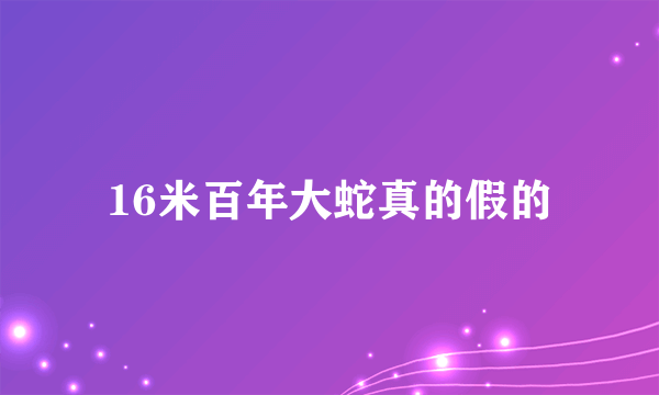 16米百年大蛇真的假的