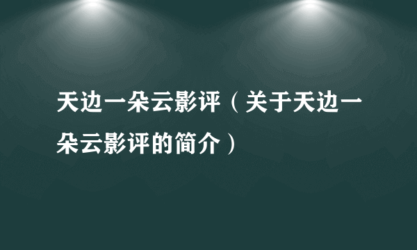 天边一朵云影评（关于天边一朵云影评的简介）