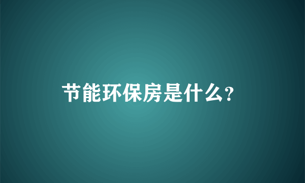 节能环保房是什么？