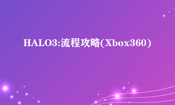 HALO3:流程攻略(Xbox360)