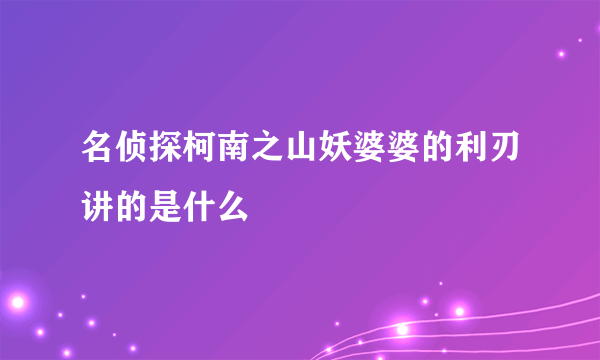 名侦探柯南之山妖婆婆的利刃讲的是什么