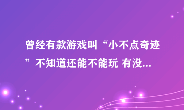 曾经有款游戏叫“小不点奇迹”不知道还能不能玩 有没有人能发个下载地址