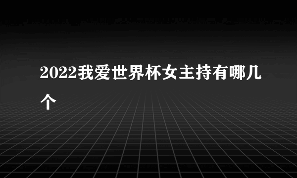 2022我爱世界杯女主持有哪几个