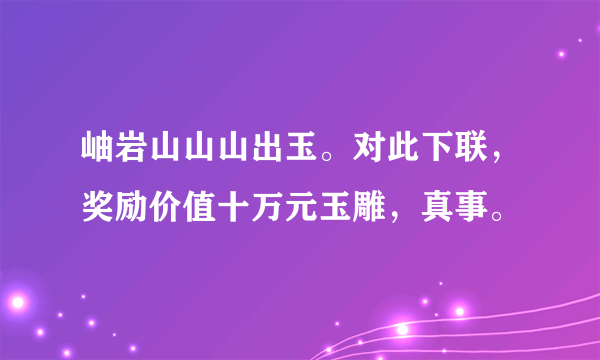 岫岩山山山出玉。对此下联，奖励价值十万元玉雕，真事。