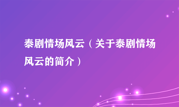 泰剧情场风云（关于泰剧情场风云的简介）