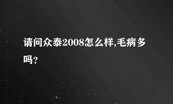 请问众泰2008怎么样,毛病多吗？