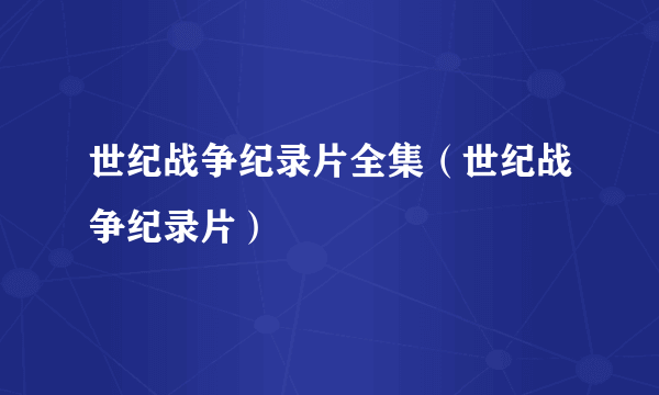 世纪战争纪录片全集（世纪战争纪录片）