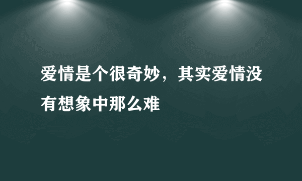 爱情是个很奇妙，其实爱情没有想象中那么难