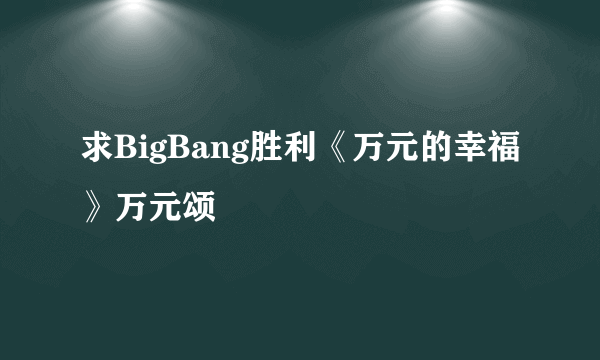 求BigBang胜利《万元的幸福》万元颂