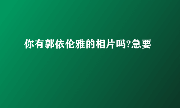 你有郭依伦雅的相片吗?急要