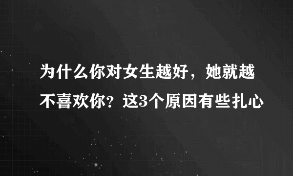 为什么你对女生越好，她就越不喜欢你？这3个原因有些扎心