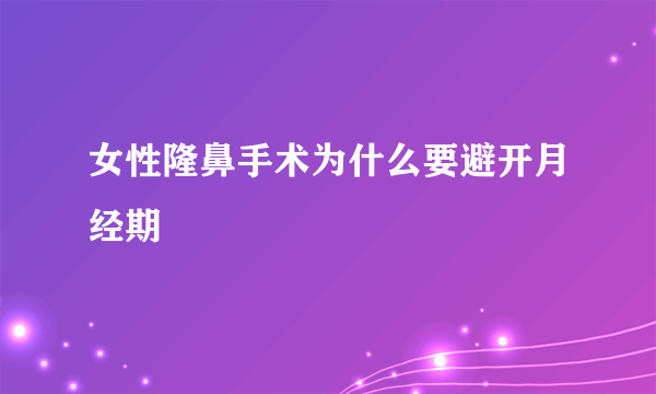 女性隆鼻手术为什么要避开月经期