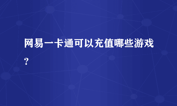 网易一卡通可以充值哪些游戏？