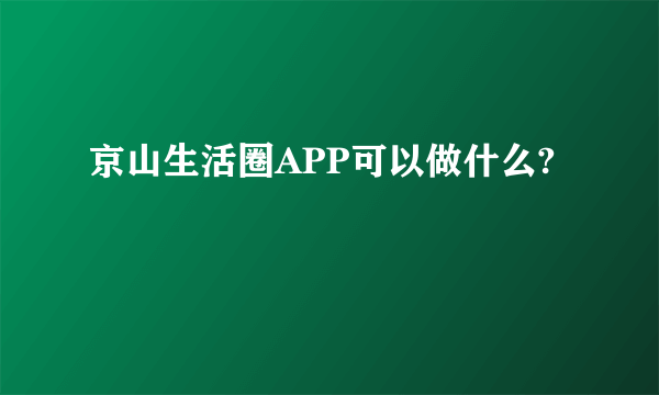 京山生活圈APP可以做什么?