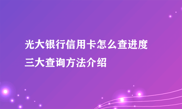 光大银行信用卡怎么查进度 三大查询方法介绍