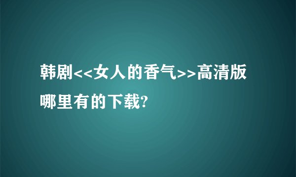 韩剧<<女人的香气>>高清版哪里有的下载?