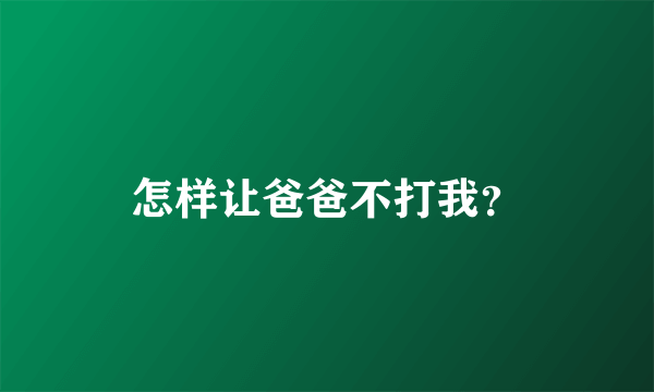 怎样让爸爸不打我？