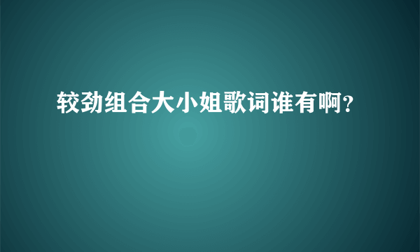 较劲组合大小姐歌词谁有啊？