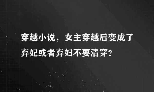 穿越小说，女主穿越后变成了弃妃或者弃妇不要清穿？