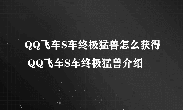 QQ飞车S车终极猛兽怎么获得 QQ飞车S车终极猛兽介绍