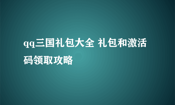 qq三国礼包大全 礼包和激活码领取攻略