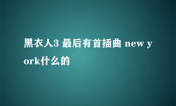 黑衣人3 最后有首插曲 new york什么的