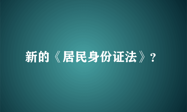 新的《居民身份证法》？