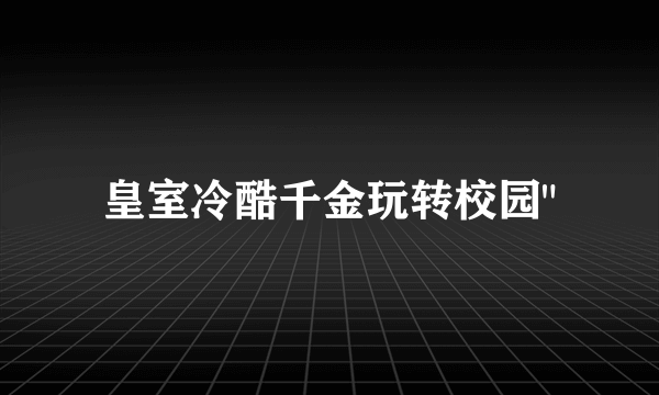 皇室冷酷千金玩转校园