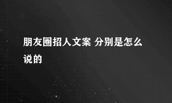 朋友圈招人文案 分别是怎么说的