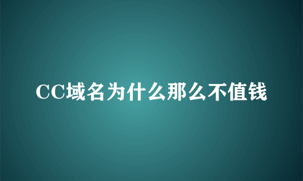 CC域名为什么那么不值钱