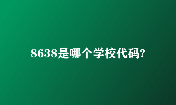 8638是哪个学校代码?