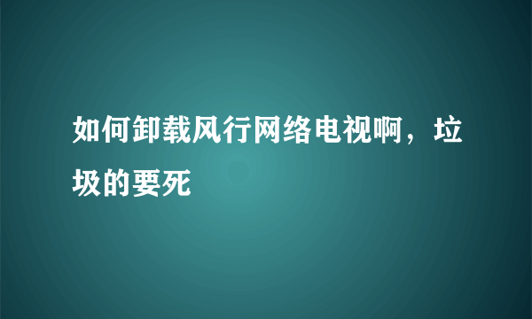 如何卸载风行网络电视啊，垃圾的要死