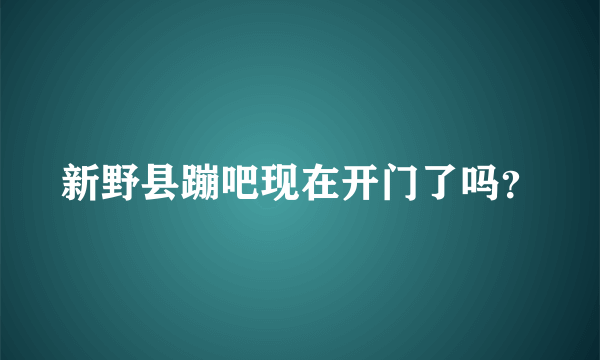 新野县蹦吧现在开门了吗？