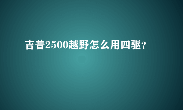 吉普2500越野怎么用四驱？