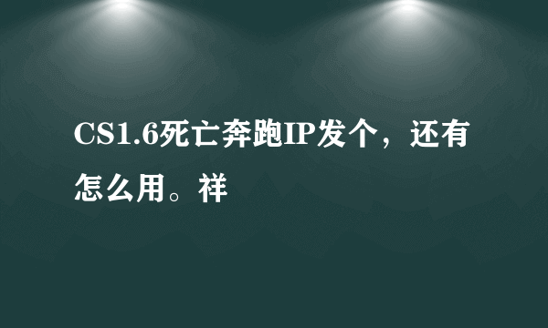 CS1.6死亡奔跑IP发个，还有怎么用。祥