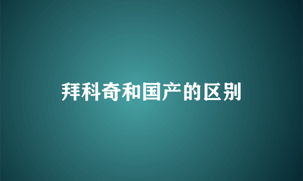 拜科奇和国产的区别