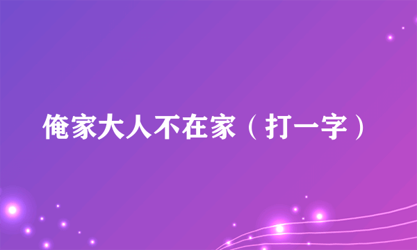 俺家大人不在家（打一字）