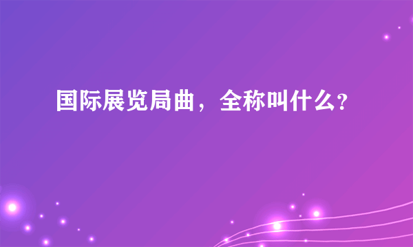 国际展览局曲，全称叫什么？