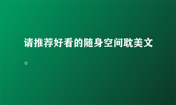 请推荐好看的随身空间耽美文。