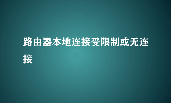 路由器本地连接受限制或无连接