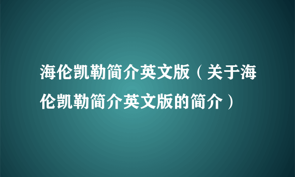 海伦凯勒简介英文版（关于海伦凯勒简介英文版的简介）